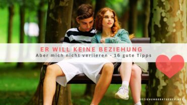 Er will keine Beziehung aber mich nicht verlieren – 16 gute Tipps