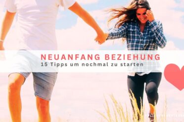 Neuanfang Beziehung – 15 Tipps um nochmal zu starten