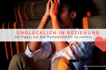 Unglücklich in Beziehung: 16 Tipps, um die Partnerschaft zu retten